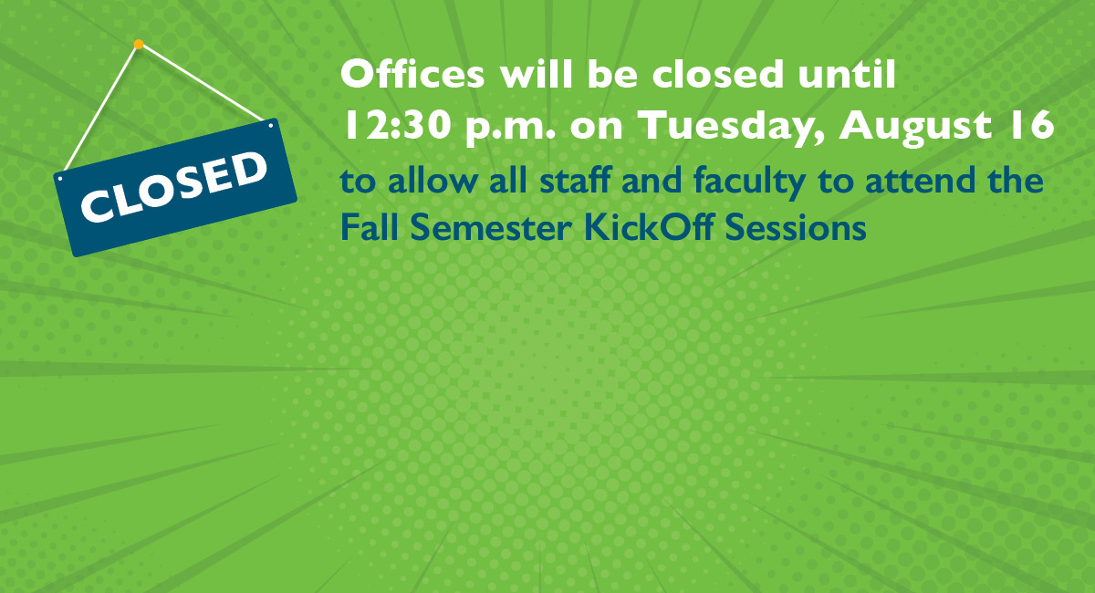 Due to faculty and staff fall orientation, campus offices will open at 12:30 p.m. on Tuesday, August 16.